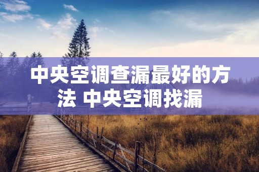 中央空调查漏最好的方法 中央空调找漏 中央空调查漏最好的方法 中央空调找漏