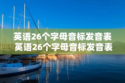 英语26个字母音标发音表 英语26个字母音标发音表带汉语发音