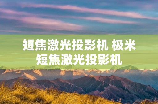 短焦激光投影机 极米短焦激光投影机 短焦激光投影机 极米短焦激光投影机