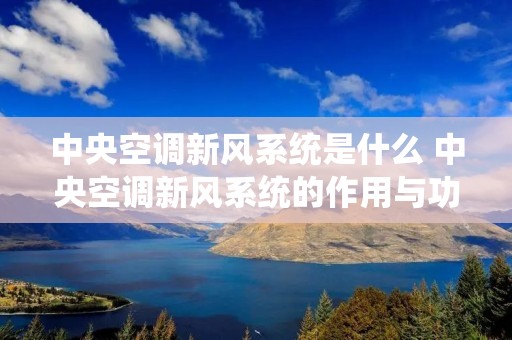 中央空调新风系统是什么 中央空调新风系统的作用与功能 中央空调新风系统是什么 中央空调新风系统的作用与功能