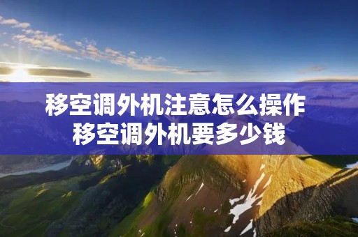 移空调外机注意怎么操作 移空调外机要多少钱