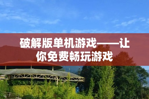 破解版单机游戏——让你免费畅玩游戏