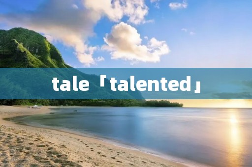 tale「talented」