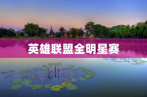 英雄联盟全明星赛：顶尖选手齐聚，战火再燃！