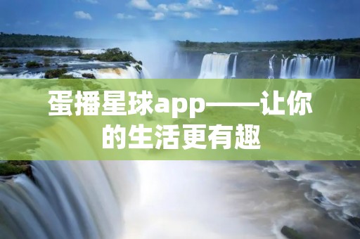 蛋播星球app——让你的生活更有趣 蛋播星球app——让你的生活更有趣