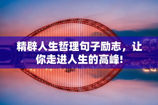 精辟人生哲理句子励志，让你走进人生的高峰!