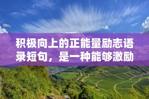 积极向上的正能量励志语录短句，是一种能够激励人们积极面对生活、同时保持心情愉悦的语言形式。这些语录短句可以让人们在面对困难时勇敢前行，在经历挫折时坚定信念，在追求目标时保持不懈努力。以下是一些正能量励志语录短句，希望能够给你带来一些启发和帮助：