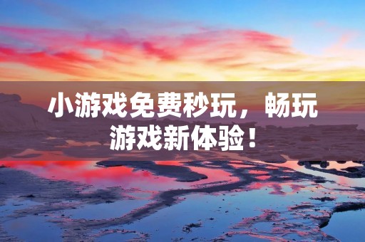 小游戏免费秒玩，畅玩游戏新体验！