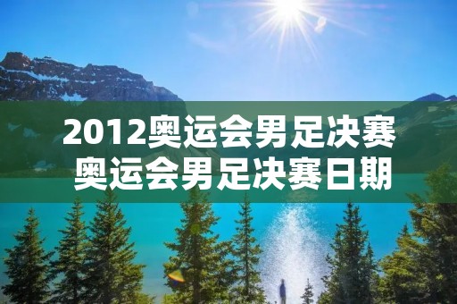 2012奥运会男足决赛 奥运会男足决赛日期