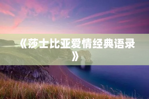 《莎士比亚爱情经典语录》:揭秘莎士比亚浪漫爱情的真谛