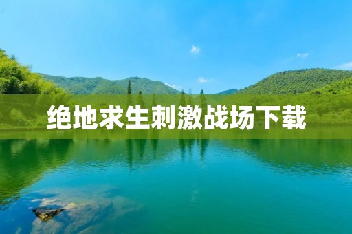 绝地求生刺激战场下载:最新版下载攻略及游戏特色介绍