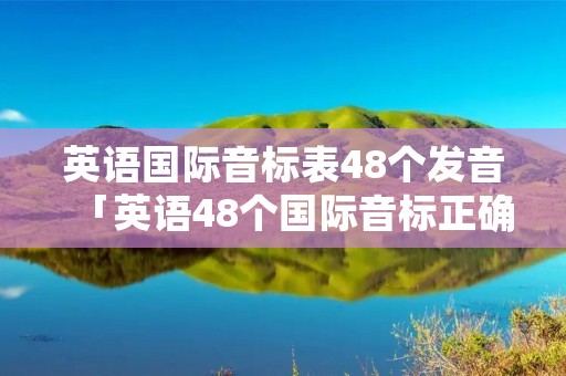 英语国际音标表48个发音「英语48个国际音标正确读法」