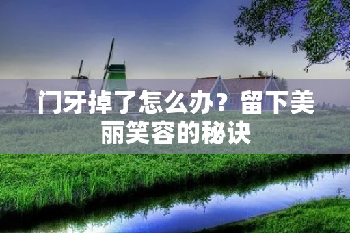 门牙掉了怎么办？留下美丽笑容的秘诀