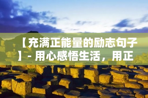 【充满正能量的励志句子】- 用心感悟生活,用正能量创造未来