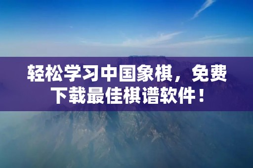 轻松学习中国象棋,免费下载最佳棋谱软件! 轻松学习中国象棋,免费下载最佳棋谱软件!