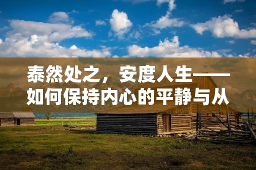 泰然处之,安度人生——如何保持内心的平静与从容
