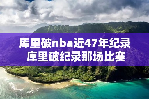 库里破nba近47年纪录 库里破纪录那场比赛