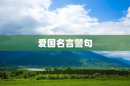 爱国名言警句:激励爱国情怀、培养爱国精神的智慧箴言 爱国名言警句:激励爱国情怀、培养爱国精神的智慧箴言