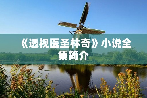 《透视医圣林奇》小说全集简介 《透视医圣林奇》小说全集简介