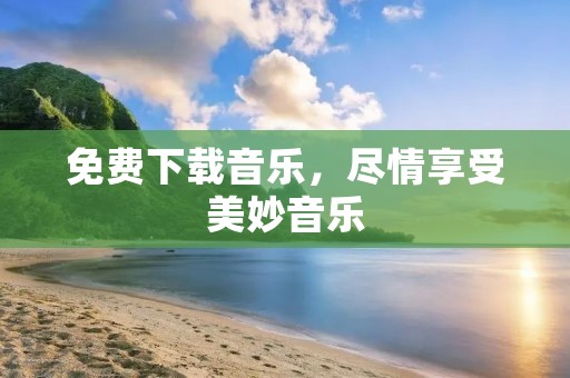 免费下载音乐,尽情享受美妙音乐 免费下载音乐,尽情享受美妙音乐