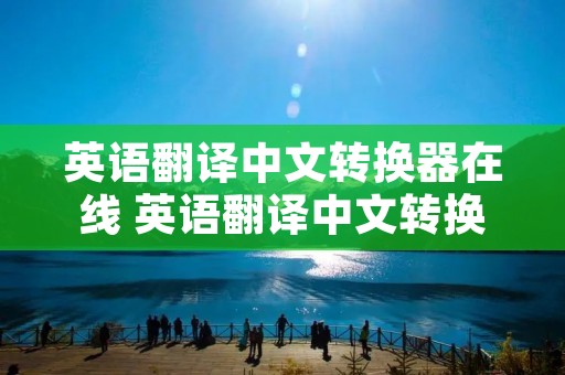 英语翻译中文转换器在线 英语翻译中文转换器在线翻译 青云