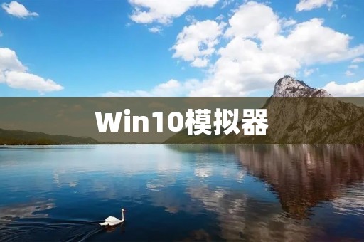 Win10模拟器:让你的电脑玩转多个操作系统 Win10模拟器:让你的电脑玩转多个操作系统