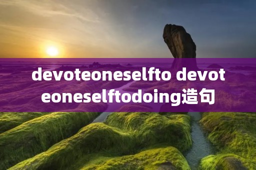 devoteoneselfto devoteoneselftodoing造句