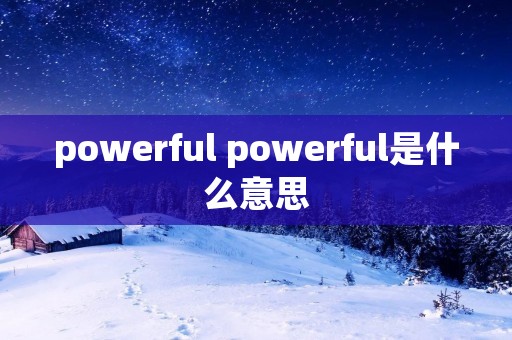powerful powerful是什么意思