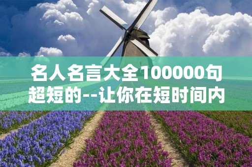 名人名言大全100000句超短的--让你在短时间内汲取名人智慧