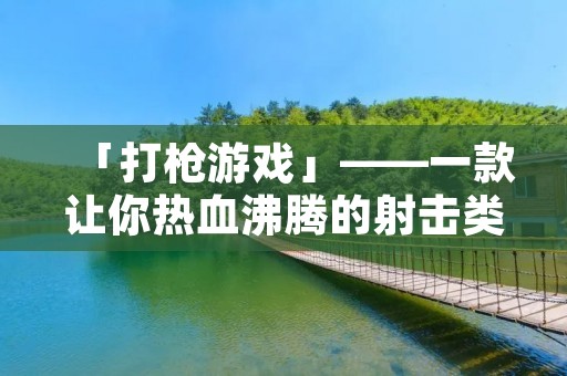 「打枪游戏」——一款让你热血沸腾的射击类游戏