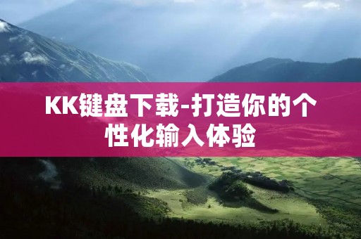 KK键盘下载-打造你的个性化输入体验