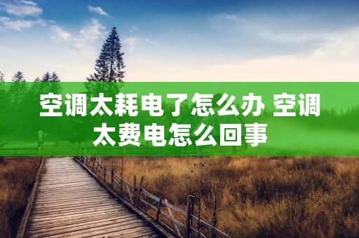 空调太耗电了怎么办 空调太费电怎么回事