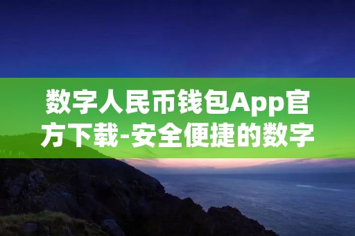 数字人民币钱包App官方下载-安全便捷的数字钱包