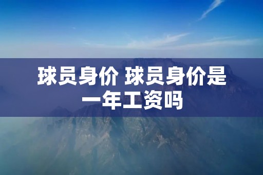 球员身价 球员身价是一年工资吗 球员身价 球员身价是一年工资吗
