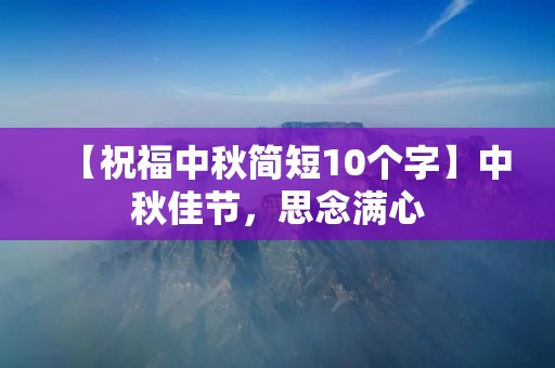 【祝福中秋简短10个字】中秋佳节,思念满心 【祝福中秋简短10个字】中秋佳节,思念满心