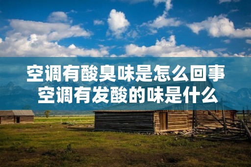 空调有酸臭味是怎么回事 空调有发酸的味是什么原因
