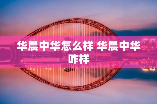 华晨中华怎么样 华晨中华咋样