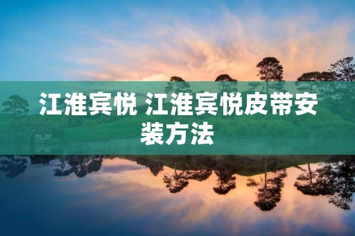 江淮宾悦 江淮宾悦皮带安装方法