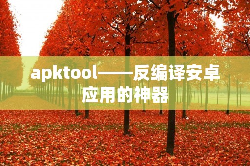 apktool——反编译安卓应用的神器