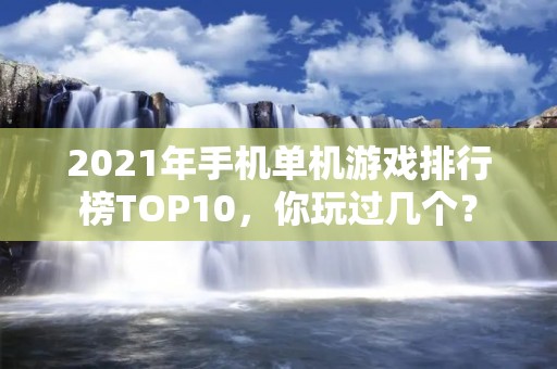 2021年手机单机游戏排行榜TOP10,你玩过几个?