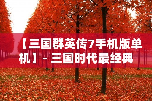 【三国群英传7手机版单机】- 三国时代最经典的策略游戏正式上线手机版,再次重温那段烽火岁月!