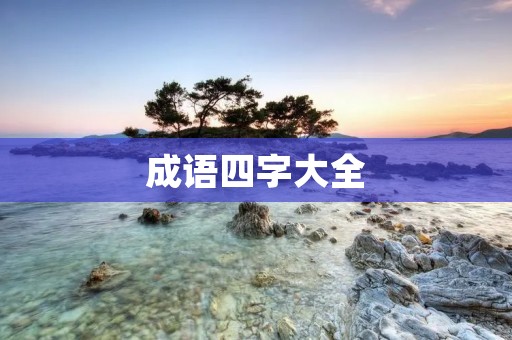 成语四字大全:汇聚中华文化精髓