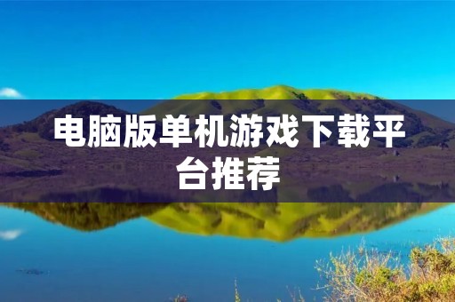 电脑版单机游戏下载平台推荐:让你畅玩经典游戏