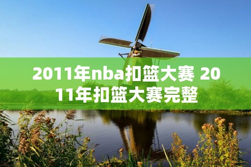 2011年nba扣篮大赛 2011年扣篮大赛完整 2011年nba扣篮大赛 2011年扣篮大赛完整
