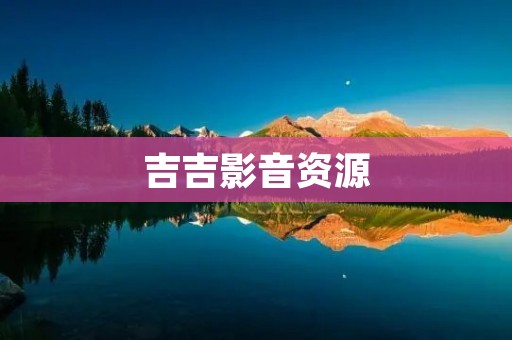 吉吉影音资源：高清影视资源一网打尽！