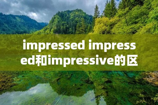 impressed impressed和impressive的区别