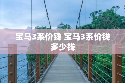 宝马3系价钱 宝马3系价钱多少钱 宝马3系价钱 宝马3系价钱多少钱