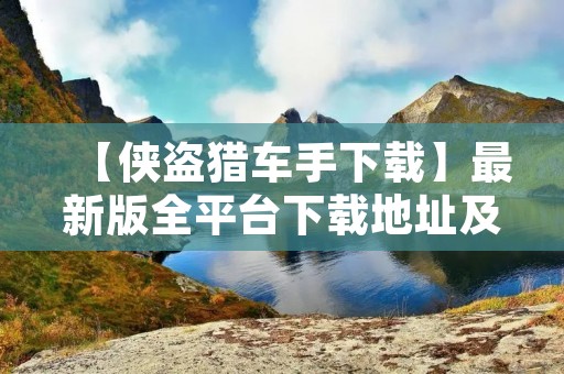 【侠盗猎车手下载】最新版全平台下载地址及安装教程,让你畅玩经典游戏!