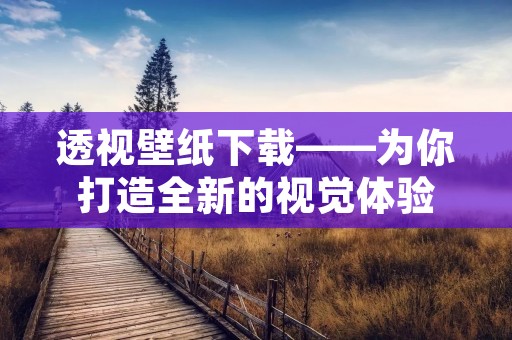 透视壁纸下载——为你打造全新的视觉体验 透视壁纸下载——为你打造全新的视觉体验