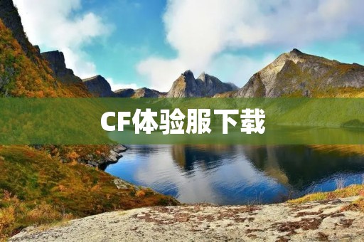 CF体验服下载：畅玩最新版本